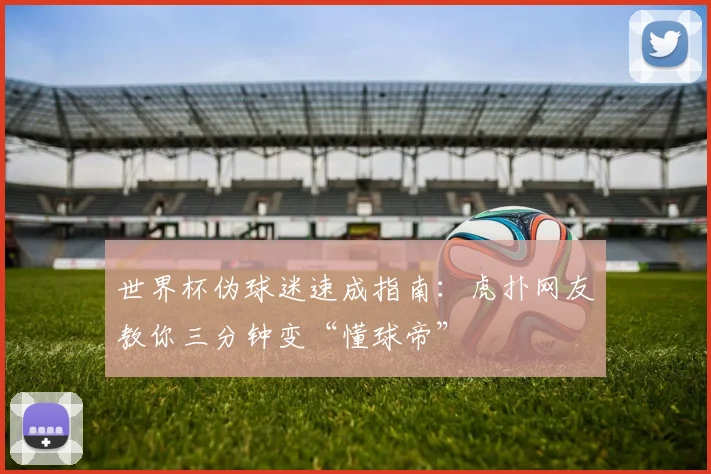 世界杯伪球迷速成指南：虎扑网友教你三分钟变“懂球帝”