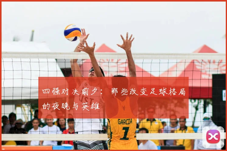 四强对决前夕：那些改变足球格局的夜晚与英雄