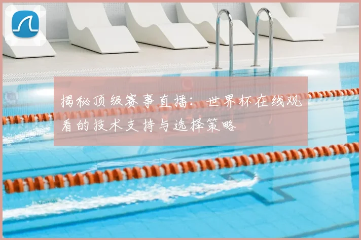 揭秘顶级赛事直播：世界杯在线观看的技术支持与选择策略