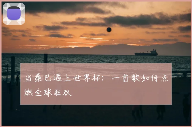 当桑巴遇上世界杯：一首歌如何点燃全球狂欢