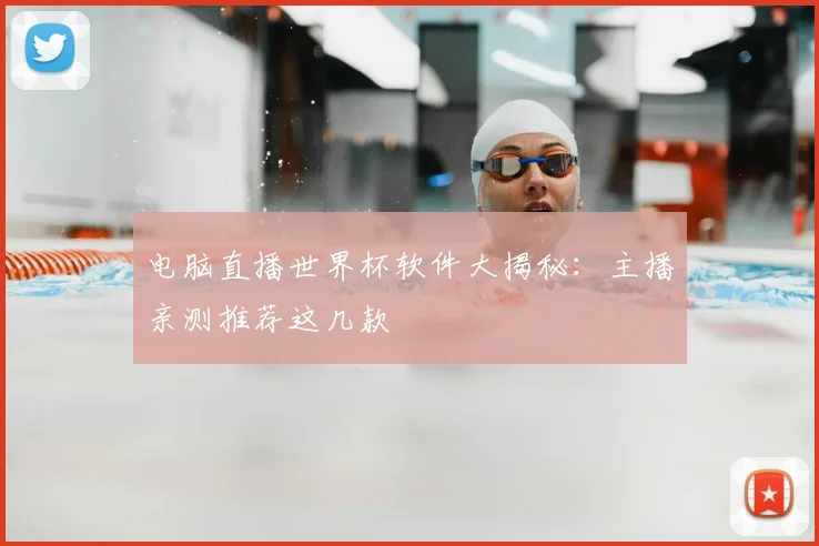 电脑直播世界杯软件大揭秘：主播亲测推荐这几款