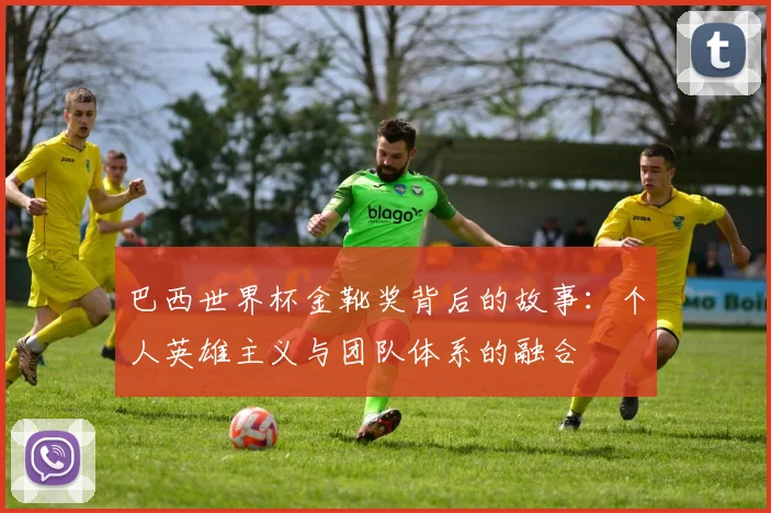巴西世界杯金靴奖背后的故事：个人英雄主义与团队体系的融合