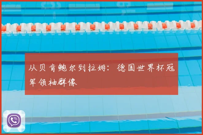 从贝肯鲍尔到拉姆：德国世界杯冠军领袖群像