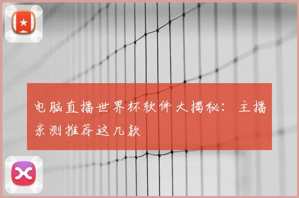 电脑直播世界杯软件大揭秘：主播亲测推荐这几款