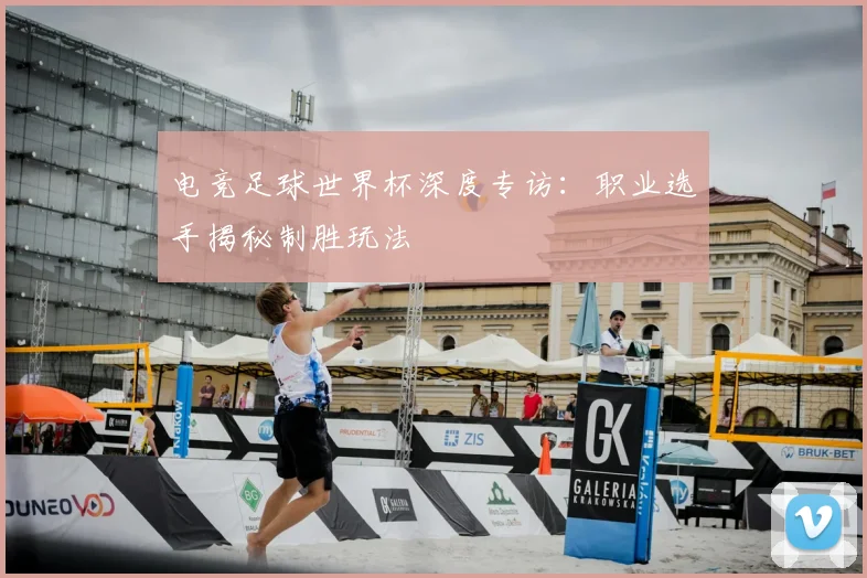 电竞足球世界杯深度专访：职业选手揭秘制胜玩法