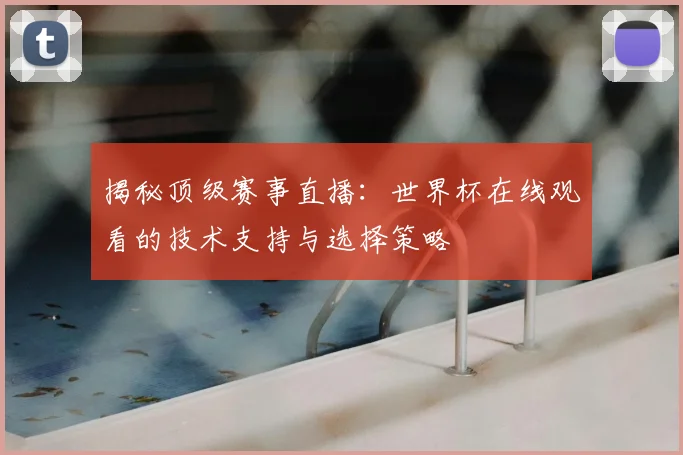揭秘顶级赛事直播:世界杯在线观看的技术支持与选择策略