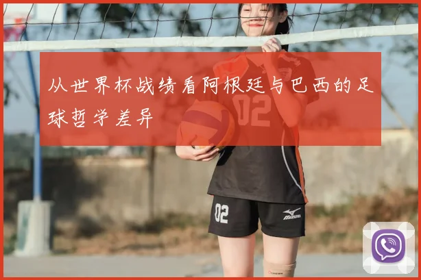 从世界杯战绩看阿根廷与巴西的足球哲学差异