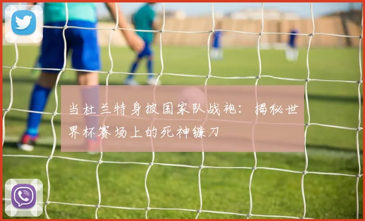 当杜兰特身披国家队战袍：揭秘世界杯赛场上的死神镰刀